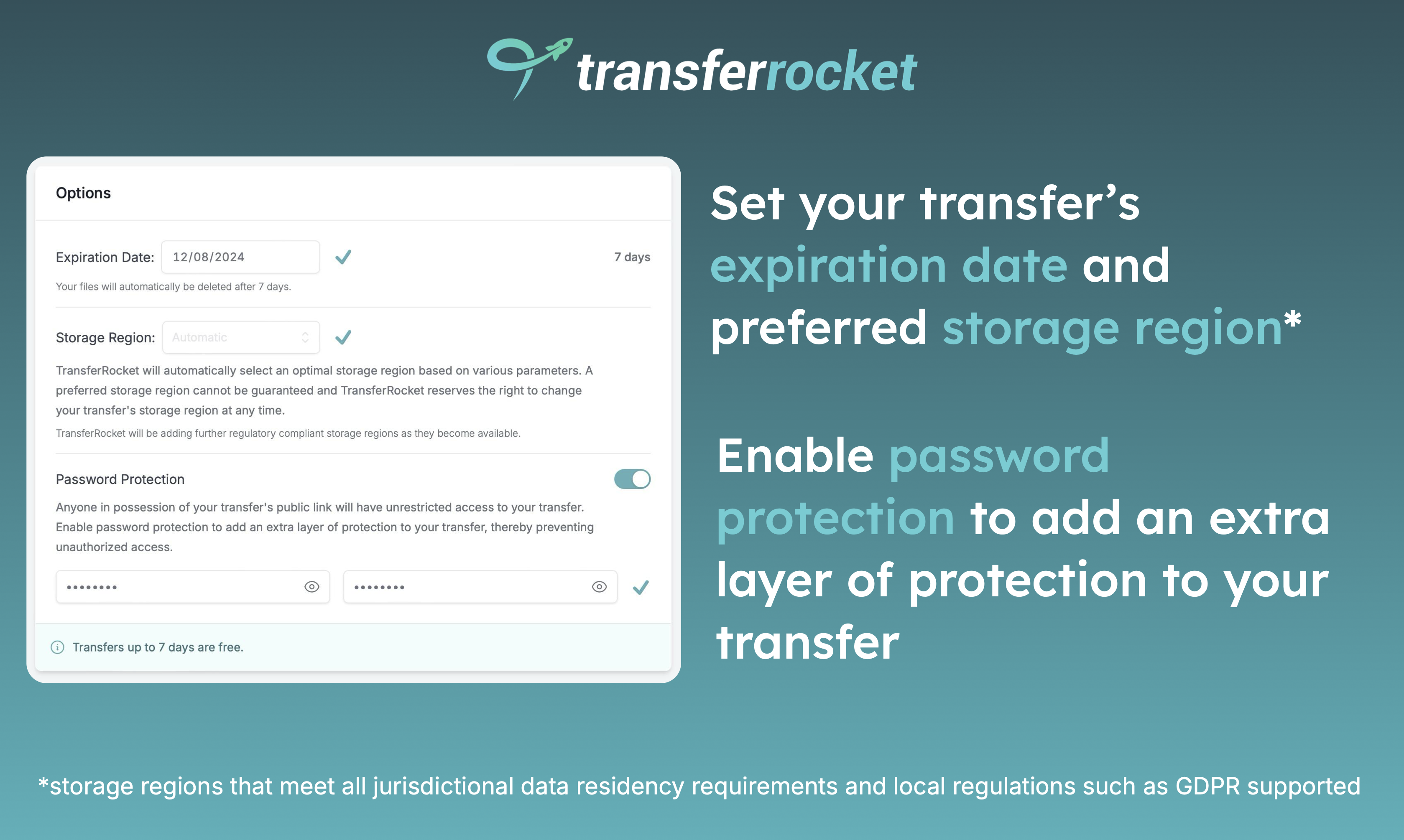 TransferRocket.io Set your transfer's expiration date and preferred storage region. Enable password protection to add an extra layer of protection to your transfer.